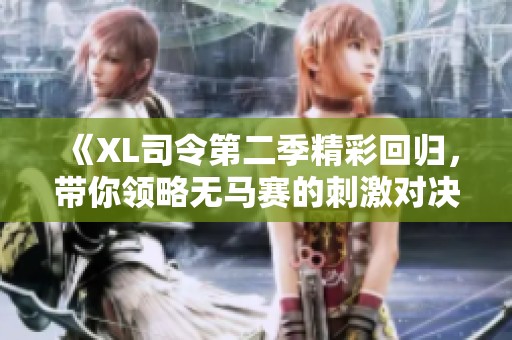 《XL司令第二季精彩回归，带你领略无马赛的刺激对决》