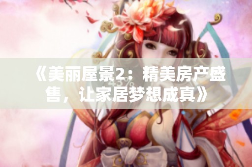 《美丽屋景2：精美房产盛售，让家居梦想成真》
