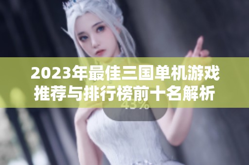 2023年最佳三国单机游戏推荐与排行榜前十名解析