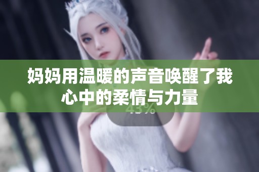 妈妈用温暖的声音唤醒了我心中的柔情与力量