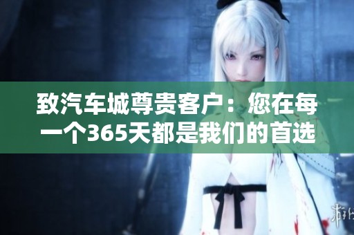 致汽车城尊贵客户：您在每一个365天都是我们的首选与关注