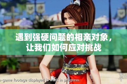遇到强硬问题的相亲对象，让我们如何应对挑战