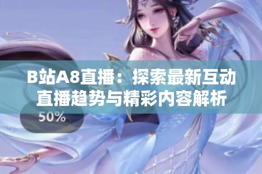 B站A8直播：探索最新互动直播趋势与精彩内容解析