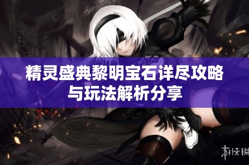 精灵盛典黎明宝石详尽攻略与玩法解析分享