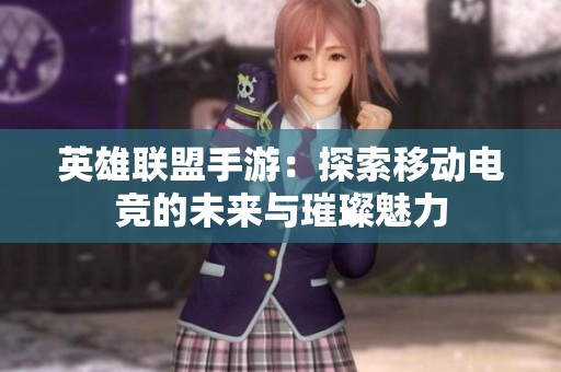 英雄联盟手游：探索移动电竞的未来与璀璨魅力