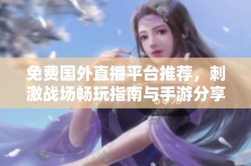 免费国外直播平台推荐，刺激战场畅玩指南与手游分享