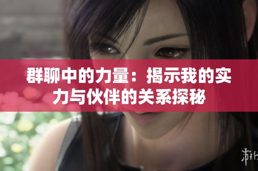 群聊中的力量：揭示我的实力与伙伴的关系探秘