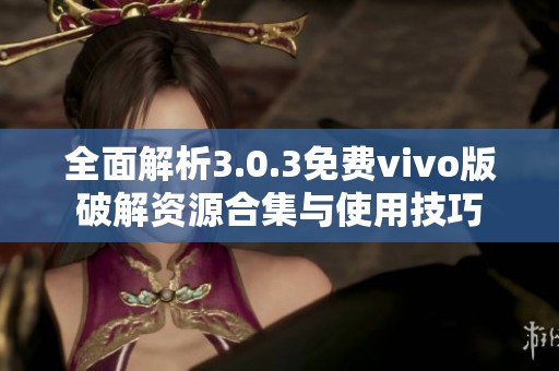 全面解析3.0.3免费vivo版破解资源合集与使用技巧
