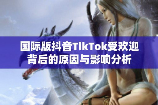 国际版抖音TikTok受欢迎背后的原因与影响分析