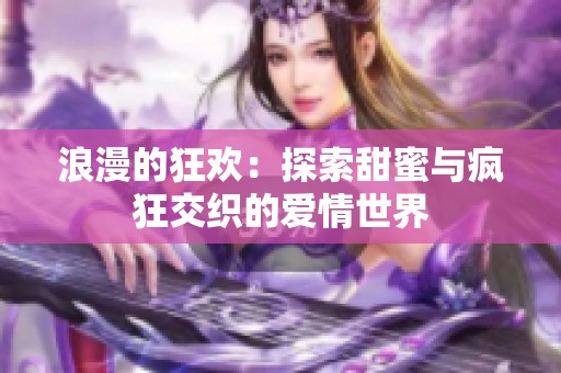浪漫的狂欢：探索甜蜜与疯狂交织的爱情世界