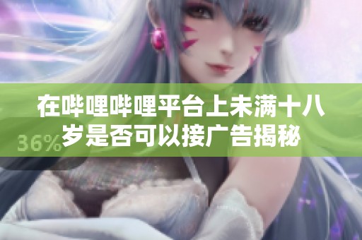 在哔哩哔哩平台上未满十八岁是否可以接广告揭秘