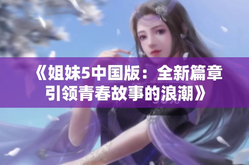 《姐妹5中国版：全新篇章引领青春故事的浪潮》