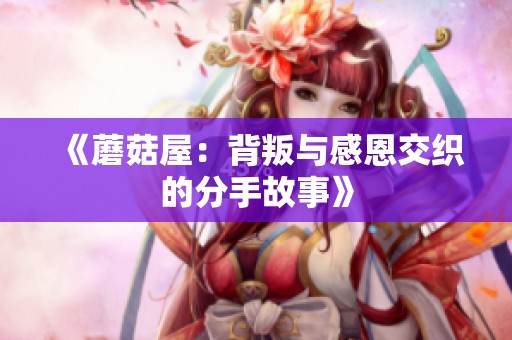 《蘑菇屋：背叛与感恩交织的分手故事》