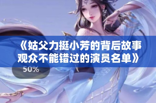 《姑父力挺小芳的背后故事观众不能错过的演员名单》