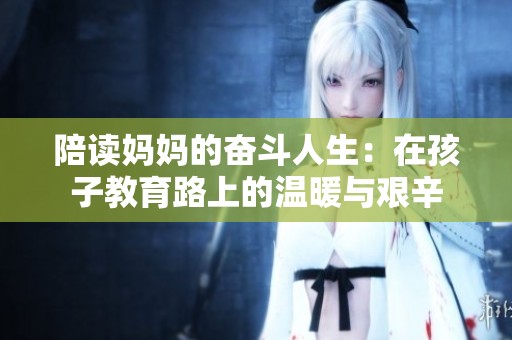 陪读妈妈的奋斗人生：在孩子教育路上的温暖与艰辛