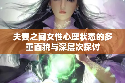 夫妻之间女性心理状态的多重面貌与深层次探讨