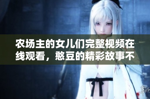 农场主的女儿们完整视频在线观看，憨豆的精彩故事不容错过