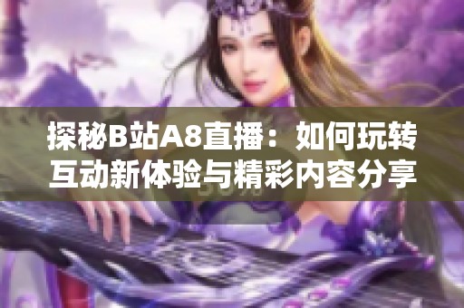 探秘B站A8直播：如何玩转互动新体验与精彩内容分享