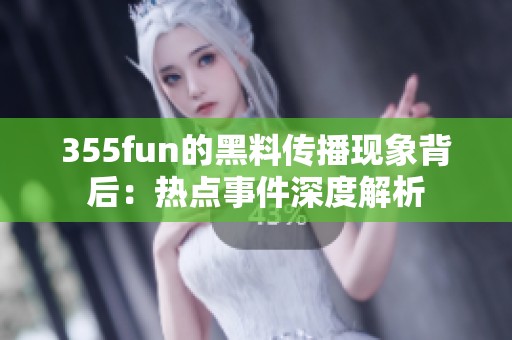 355fun的黑料传播现象背后：热点事件深度解析