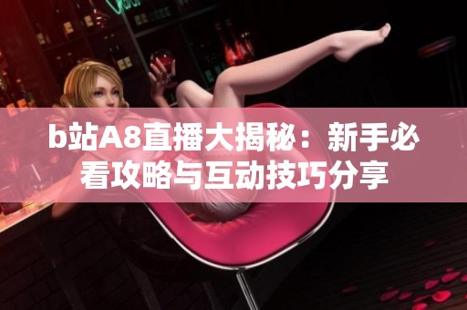 b站A8直播大揭秘：新手必看攻略与互动技巧分享