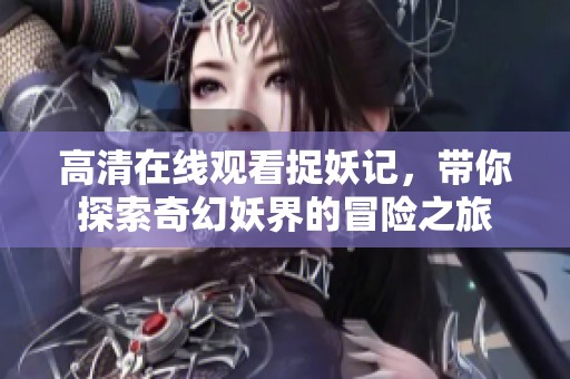 高清在线观看捉妖记，带你探索奇幻妖界的冒险之旅