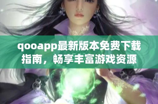 qooapp最新版本免费下载指南，畅享丰富游戏资源
