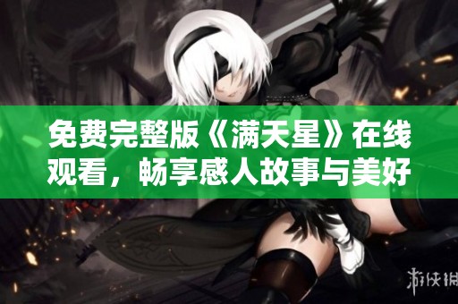 免费完整版《满天星》在线观看，畅享感人故事与美好回忆