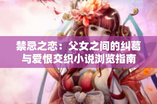 禁忌之恋：父女之间的纠葛与爱恨交织小说浏览指南