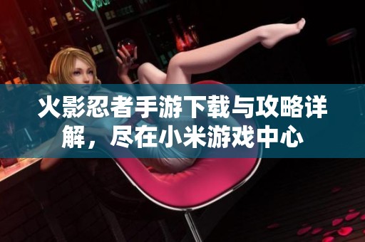 火影忍者手游下载与攻略详解，尽在小米游戏中心