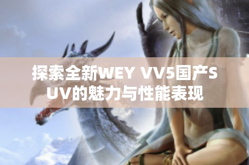 探索全新WEY VV5国产SUV的魅力与性能表现