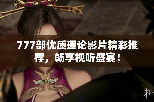 777部优质理论影片精彩推荐，畅享视听盛宴！