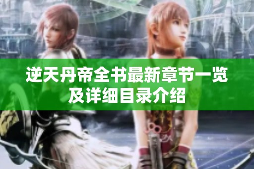 逆天丹帝全书最新章节一览及详细目录介绍