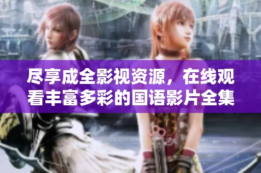 尽享成全影视资源，在线观看丰富多彩的国语影片全集