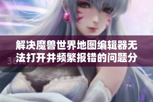 解决魔兽世界地图编辑器无法打开并频繁报错的问题分享