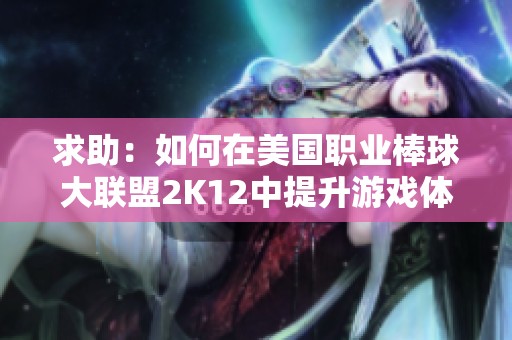 求助：如何在美国职业棒球大联盟2K12中提升游戏体验和技巧