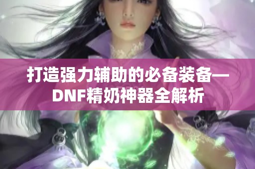 打造强力辅助的必备装备—DNF精奶神器全解析