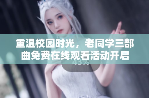 重温校园时光，老同学三部曲免费在线观看活动开启