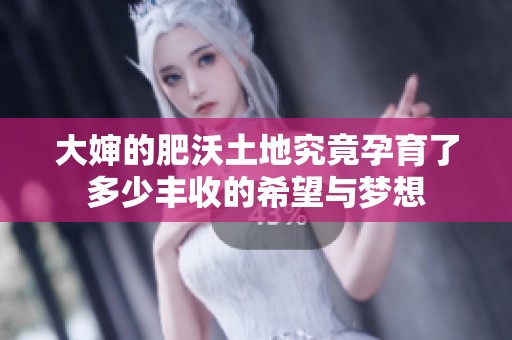 大婶的肥沃土地究竟孕育了多少丰收的希望与梦想