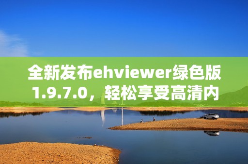 全新发布ehviewer绿色版1.9.7.0，轻松享受高清内容