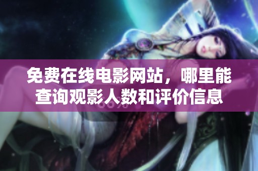 免费在线电影网站，哪里能查询观影人数和评价信息
