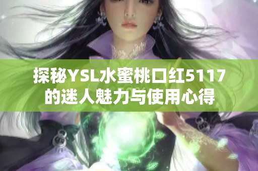 探秘YSL水蜜桃口红5117的迷人魅力与使用心得