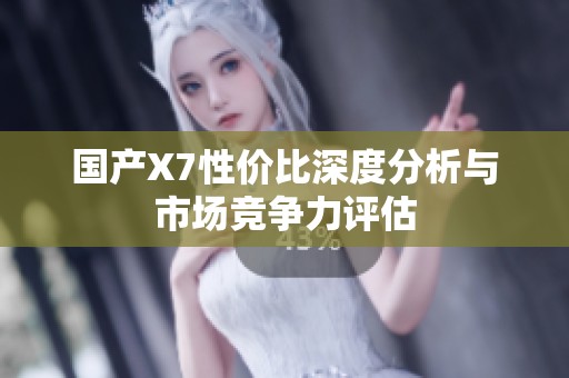 国产X7性价比深度分析与市场竞争力评估
