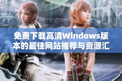 免费下载高清Windows版本的最佳网站推荐与资源汇总