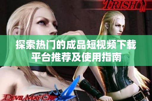 探索热门的成品短视频下载平台推荐及使用指南