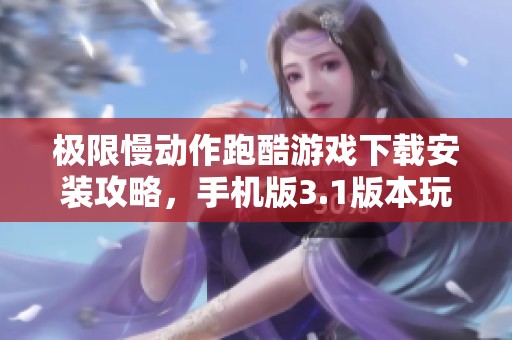 极限慢动作跑酷游戏下载安装攻略，手机版3.1版本玩法推荐