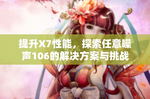 提升X7性能，探索任意噪声106的解决方案与挑战