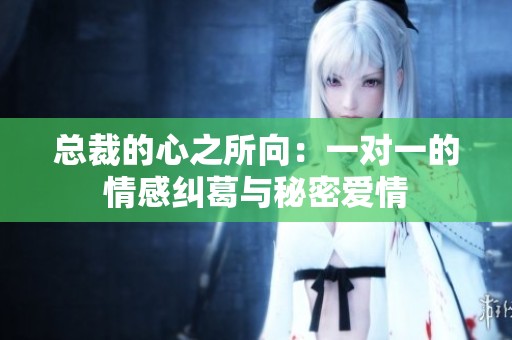 总裁的心之所向：一对一的情感纠葛与秘密爱情