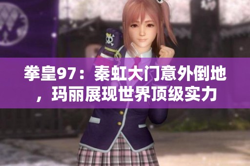 拳皇97：秦虹大门意外倒地，玛丽展现世界顶级实力