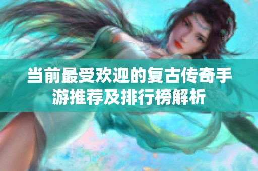 当前最受欢迎的复古传奇手游推荐及排行榜解析