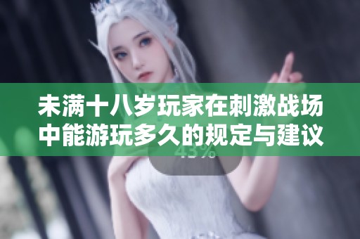 未满十八岁玩家在刺激战场中能游玩多久的规定与建议